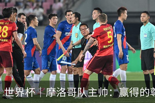 世界杯｜摩洛哥队主帅：赢得的尊重必须在场上体现