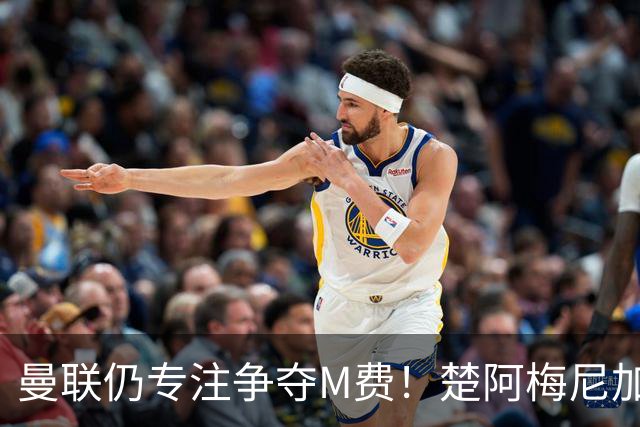 曼联仍专注争夺M费！楚阿梅尼加盟需满足两条件，对恩梅查态度曝光
