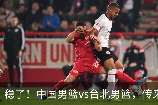 稳了！中国男篮vs台北男篮，传来4个好消息，潜力后卫迎来机会
