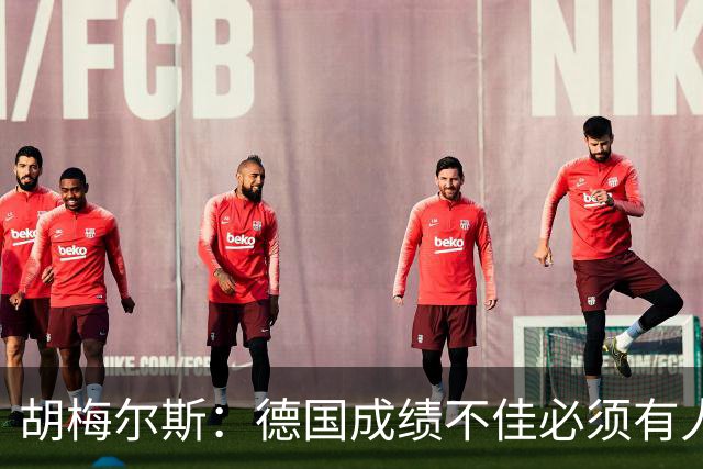 胡梅尔斯：德国成绩不佳必须有人负责，一些球员也应主动退出球队