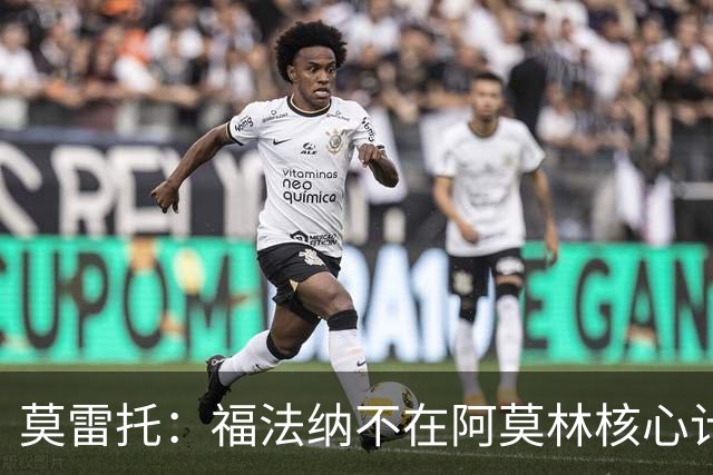 莫雷托：福法纳不在阿莫林核心计划内，经纪团队已在寻找下家