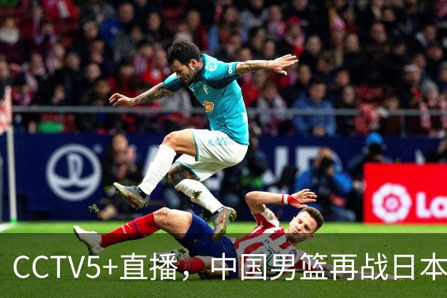 CCTV5+直播，中国男篮再战日本，12人名单基本确定，郭士强欲带队双杀对手